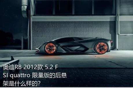 奥迪R8 2012款 5.2 FSI quattro 限量版的后悬架是什么样的？