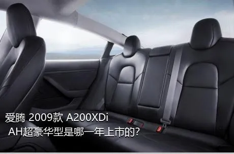 爱腾 2009款 A200XDi AH超豪华型是哪一年上市的？