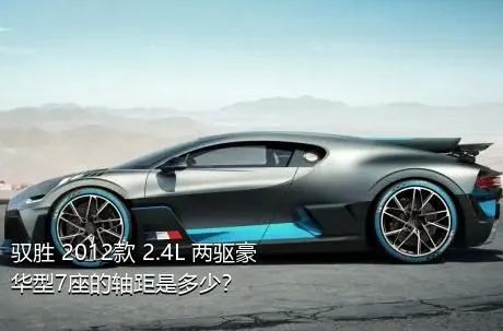 驭胜 2012款 2.4L 两驱豪华型7座的轴距是多少？