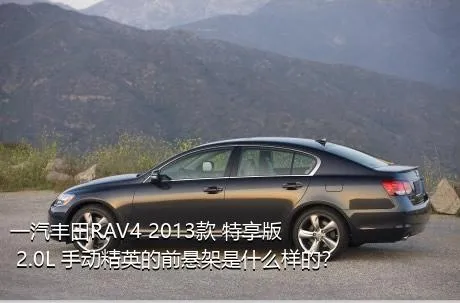 一汽丰田RAV4 2013款 特享版 2.0L 手动精英的前悬架是什么样的？