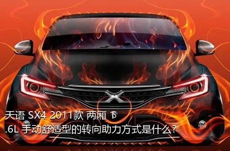 天语 SX4 2011款 两厢 1.6L 手动舒适型的转向助力方式是什么？