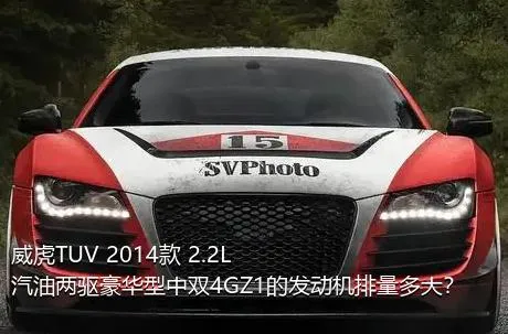 威虎TUV 2014款 2.2L汽油两驱豪华型中双4GZ1的发动机排量多大？