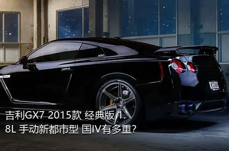 吉利GX7 2015款 经典版 1.8L 手动新都市型 国IV有多重？