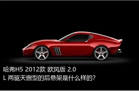 哈弗H5 2012款 欧风版 2.0L 两驱天窗型的后悬架是什么样的？