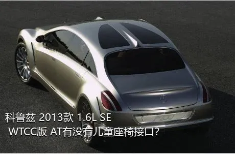 科鲁兹 2013款 1.6L SE WTCC版 AT有没有儿童座椅接口？