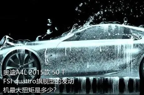 奥迪A4L 2015款 50 TFSI quattro旗舰型的发动机最大扭矩是多少？