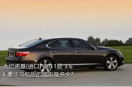 大切诺基(进口) 2011款 3.6L 豪华导航版的轴距是多少？