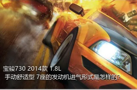 宝骏730 2014款 1.8L 手动舒适型 7座的发动机进气形式是怎样的？