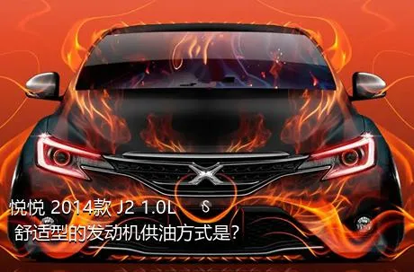 悦悦 2014款 J2 1.0L 舒适型的发动机供油方式是？