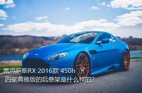 雷克萨斯RX 2016款 450h 四驱典雅版的后悬架是什么样的？