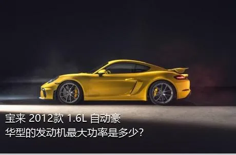 宝来 2012款 1.6L 自动豪华型的发动机最大功率是多少？