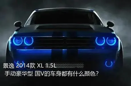 景逸 2014款 XL 1.5L 手动豪华型 国V的车身都有什么颜色？