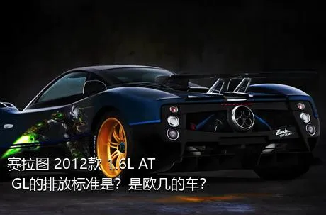 赛拉图 2012款 1.6L AT GL的排放标准是？是欧几的车？