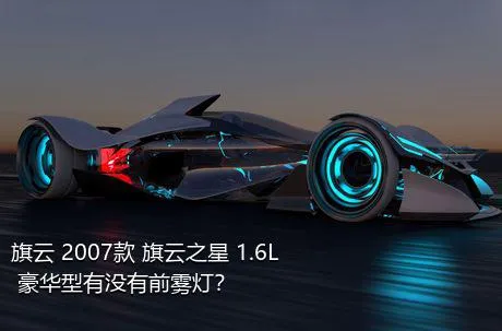 旗云 2007款 旗云之星 1.6L 豪华型有没有前雾灯？