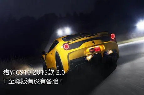 猎豹CS10 2015款 2.0T 至尊版有没有备胎？