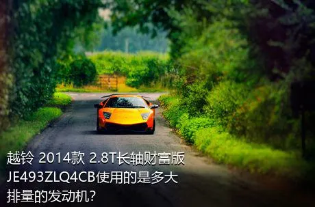 越铃 2014款 2.8T长轴财富版JE493ZLQ4CB使用的是多大排量的发动机？