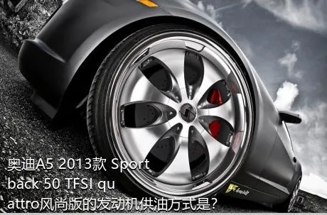 奥迪A5 2013款 Sportback 50 TFSI quattro风尚版的发动机供油方式是？