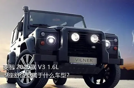 菱智 2015款 V3 1.6L 9座舒适型属于什么车型？