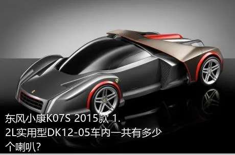 东风小康K07S 2015款 1.2L实用型DK12-05车内一共有多少个喇叭？