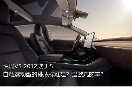 悦翔V5 2012款 1.5L 自动运动型的排放标准是？是欧几的车？