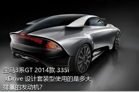 宝马3系GT 2014款 335i xDrive 设计套装型使用的是多大排量的发动机？