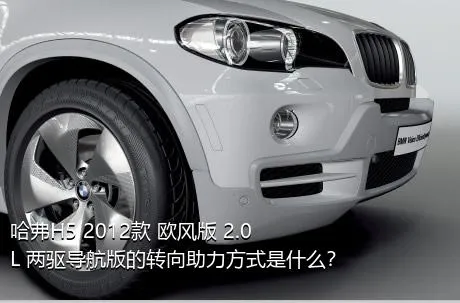 哈弗H5 2012款 欧风版 2.0L 两驱导航版的转向助力方式是什么？