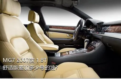 MG7 2007款 1.8T 舒适版要加多少号的油？