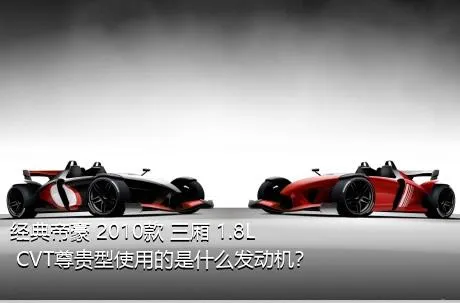 经典帝豪 2010款 三厢 1.8L CVT尊贵型使用的是什么发动机？