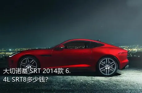 大切诺基 SRT 2014款 6.4L SRT8多少钱？