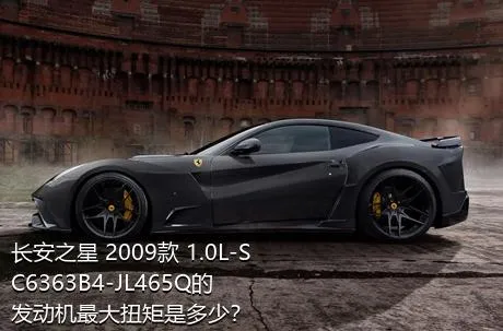 长安之星 2009款 1.0L-SC6363B4-JL465Q的发动机最大扭矩是多少？