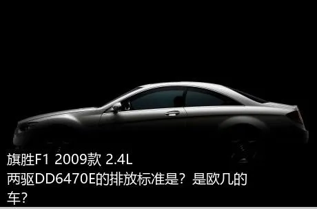 旗胜F1 2009款 2.4L 两驱DD6470E的排放标准是？是欧几的车？