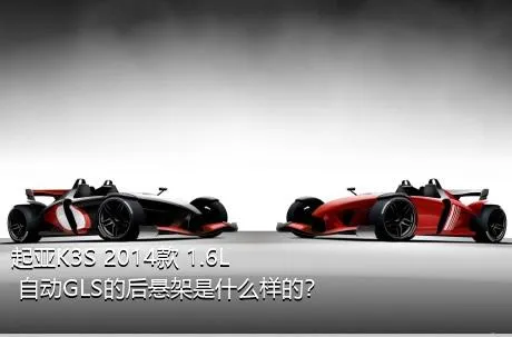 起亚K3S 2014款 1.6L 自动GLS的后悬架是什么样的？