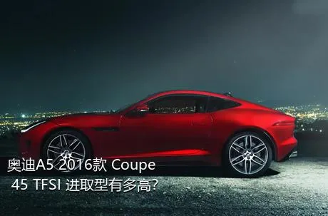 奥迪A5 2016款 Coupe 45 TFSI 进取型有多高？