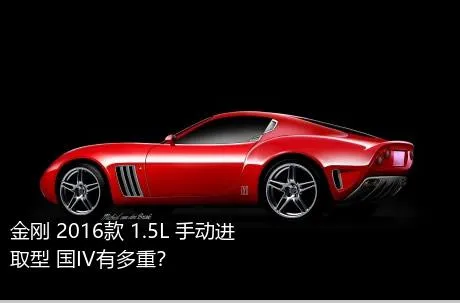 金刚 2016款 1.5L 手动进取型 国IV有多重？