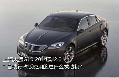 上汽大通G10 2014款 2.0T 自动行政版使用的是什么发动机？