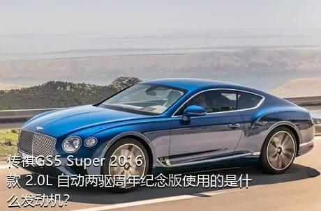 传祺GS5 Super 2016款 2.0L 自动两驱周年纪念版使用的是什么发动机？