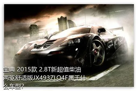 宝典 2015款 2.8T新超值柴油两驱舒适版JX493ZLQ4F属于什么车型？