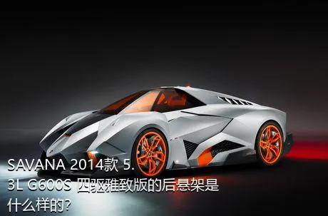 SAVANA 2014款 5.3L G600S 四驱雅致版的后悬架是什么样的？