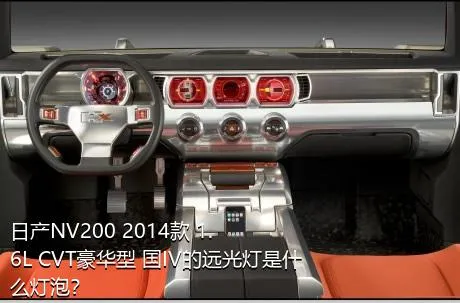 日产NV200 2014款 1.6L CVT豪华型 国IV的远光灯是什么灯泡？