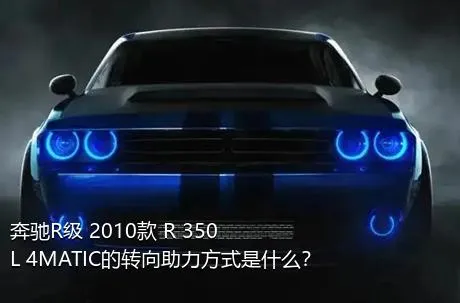 奔驰R级 2010款 R 350 L 4MATIC的转向助力方式是什么？