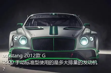 Mustang 2012款 GT500 手动标准型使用的是多大排量的发动机？