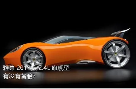 雅尊 2011款 2.4L 旗舰型有没有备胎？