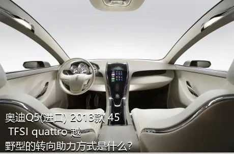 奥迪Q5(进口) 2013款 45 TFSI quattro 越野型的转向助力方式是什么？