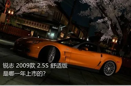 锐志 2009款 2.5S 舒适版是哪一年上市的？