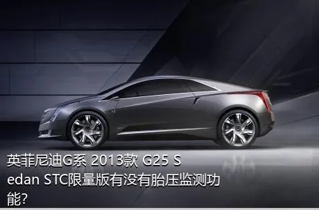 英菲尼迪G系 2013款 G25 Sedan STC限量版有没有胎压监测功能？