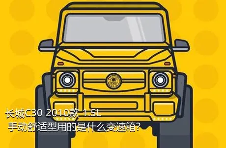 长城C30 2010款 1.5L 手动舒适型用的是什么变速箱？