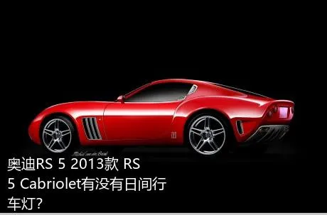 奥迪RS 5 2013款 RS 5 Cabriolet有没有日间行车灯？