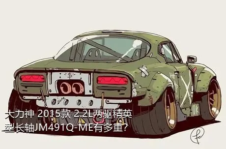 大力神 2015款 2.2L两驱精英型长轴JM491Q-ME有多重？