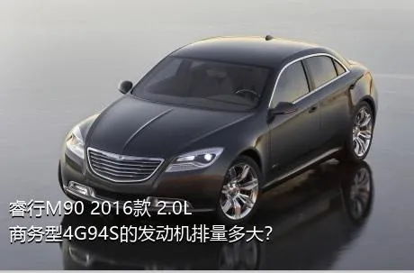 睿行M90 2016款 2.0L商务型4G94S的发动机排量多大？