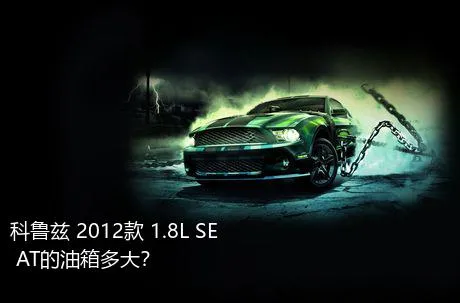 科鲁兹 2012款 1.8L SE AT的油箱多大？